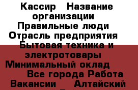 Кассир › Название организации ­ Правильные люди › Отрасль предприятия ­ Бытовая техника и электротовары › Минимальный оклад ­ 24 000 - Все города Работа » Вакансии   . Алтайский край,Бийск г.